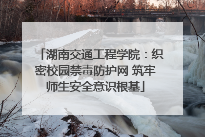 湖南交通工程学院：织密校园禁毒防护网 筑牢师生安全意识根基
