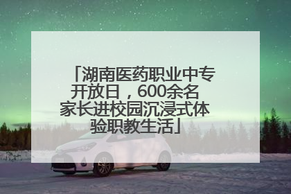 湖南医药职业中专开放日，600余名家长进校园沉浸式体验职教生活