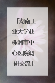 湖南工业大学赴株洲市中心医院调研交流