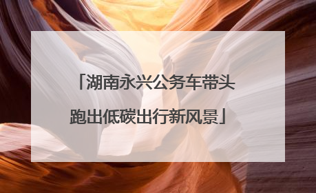 湖南永兴公务车带头跑出低碳出行新风景