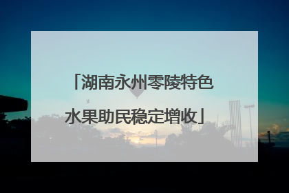 湖南永州零陵特色水果助民稳定增收