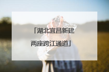湖北宜昌新建两座跨江通道