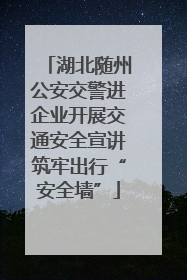 湖北随州公安交警进企业开展交通安全宣讲筑牢出行“安全墙”