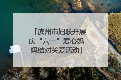 滨州市妇联开展庆“六一”爱心妈妈结对关爱活动