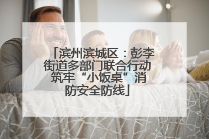 滨州滨城区：彭李街道多部门联合行动 筑牢“小饭桌”消防安全防线