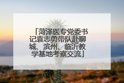 菏泽医专党委书记袁志勇带队赴聊城、滨州、临沂教学基地考察交流