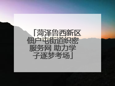 菏泽鲁西新区佃户屯街道织密服务网 助力学子逐梦考场