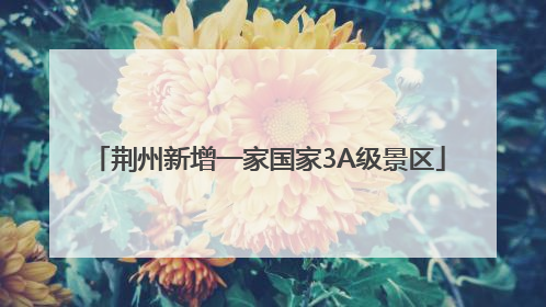 荆州新增一家国家3A级景区