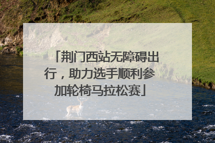 荆门西站无障碍出行，助力选手顺利参加轮椅马拉松赛