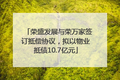 荣盛发展与荣万家签订抵偿协议，拟以物业抵债10.7亿元