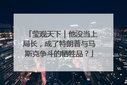 莹观天下｜他没当上局长，成了特朗普与马斯克争斗的牺牲品？