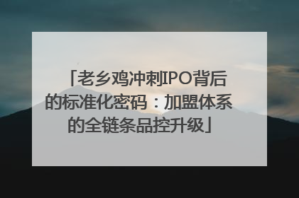 老乡鸡冲刺IPO背后的标准化密码：加盟体系的全链条品控升级