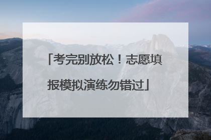考完别放松！志愿填报模拟演练勿错过