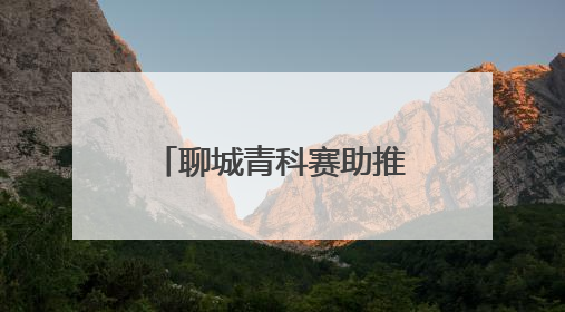 聊城青科赛助推聊城市科技教育省赛硕果累累