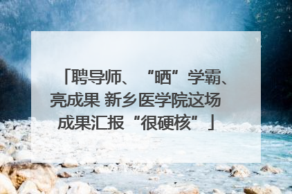 聘导师、“晒”学霸、亮成果 新乡医学院这场成果汇报“很硬核”