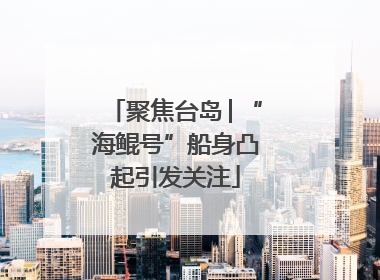 聚焦台岛│“海鲲号”船身凸起引发关注