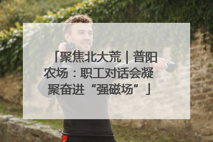 聚焦北大荒｜普阳农场：职工对话会凝聚奋进“强磁场”