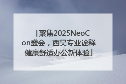 聚焦2025NeoCon盛会，西昊专业诠释健康舒适办公新体验