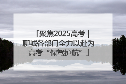 聚焦2025高考｜聊城各部门全力以赴为高考“保驾护航”