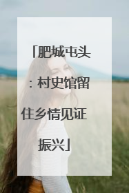 肥城屯头：村史馆留住乡情见证振兴