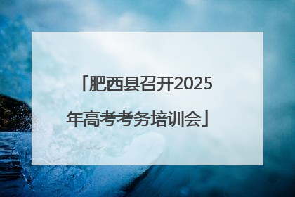 肥西县召开2025年高考考务培训会