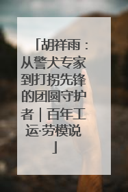胡祥雨：从警犬专家到打拐先锋的团圆守护者｜百年工运·劳模说