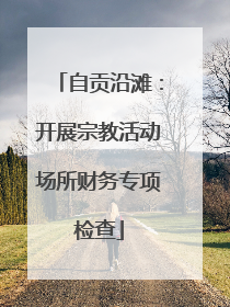 自贡沿滩：开展宗教活动场所财务专项检查