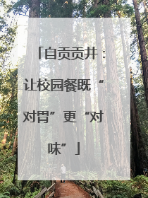 自贡贡井：让校园餐既“对胃”更“对味”