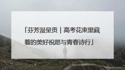 芬芳漫呈贡｜高考花束里藏着的美好祝愿与青春诗行