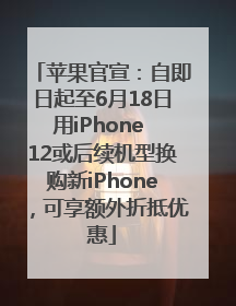 苹果官宣：自即日起至6月18日用iPhone 12或后续机型换购新iPhone，可享额外折抵优惠