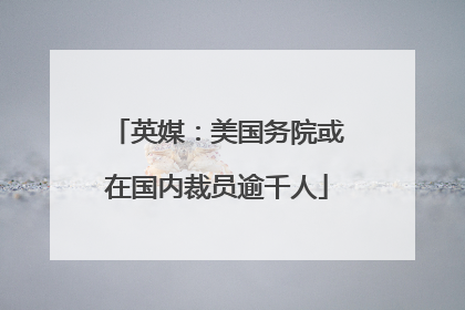 英媒：美国务院或在国内裁员逾千人