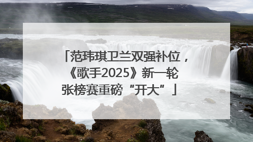 范玮琪卫兰双强补位，《歌手2025》新一轮张榜赛重磅“开大”