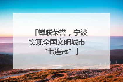 蝉联荣誉，宁波实现全国文明城市“七连冠”