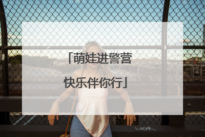 萌娃进警营 快乐伴你行