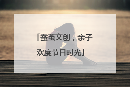 蚕茧文创，亲子欢度节日时光