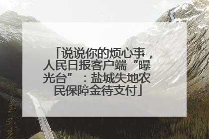 说说你的烦心事，人民日报客户端“曝光台”：盐城失地农民保障金待支付