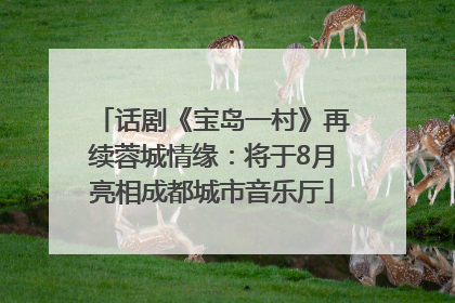 话剧《宝岛一村》再续蓉城情缘：将于8月亮相成都城市音乐厅