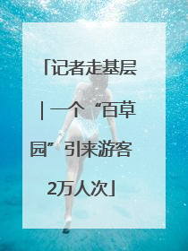 记者走基层｜一个“百草园”引来游客2万人次