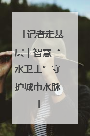 记者走基层｜智慧“水卫士”守护城市水脉