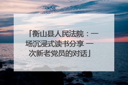 衡山县人民法院：一场沉浸式读书分享 一次新老党员的对话