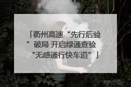 衢州高速“先行后验”破局 开启绿通查验“无感通行快车道”