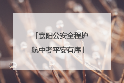 襄阳公安全程护航中考平安有序