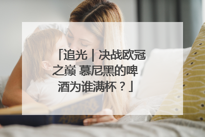 追光｜决战欧冠之巅 慕尼黑的啤酒为谁满杯？