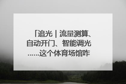 追光｜流量测算、自动开门、智能调光……这个体育场馆咋这么先进？
