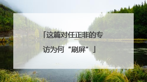 这篇对任正非的专访为何“刷屏”