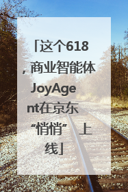 这个618，商业智能体JoyAgent在京东 “悄悄” 上线