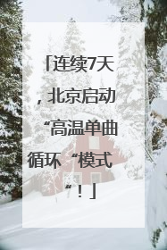 连续7天，北京启动“高温单曲循环“模式“！