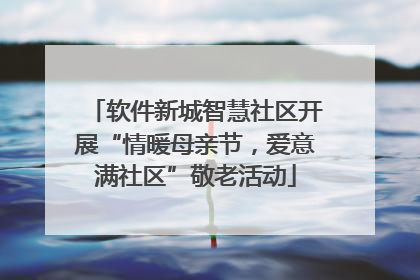 软件新城智慧社区开展“情暖母亲节，爱意满社区”敬老活动