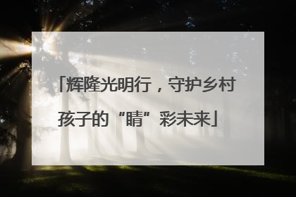 辉隆光明行，守护乡村孩子的“睛”彩未来