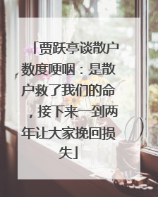 贾跃亭谈散户数度哽咽：是散户救了我们的命，接下来一到两年让大家挽回损失